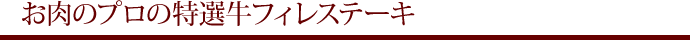 お肉のプロの特選牛フィレステーキ