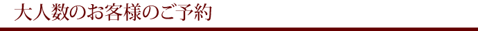 大人数のお客様のご予約