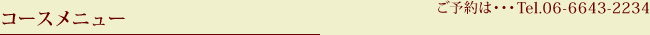 コースメニュー ご予約は・・・Tel.06-6643-2234